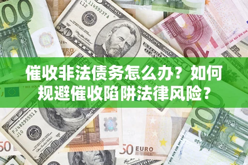 济南催收非法债务怎么办？如何规避催收陷阱法律风险？