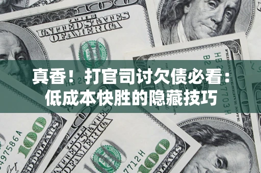 济南真香！打官司讨欠债必看：低成本快胜的隐藏技巧