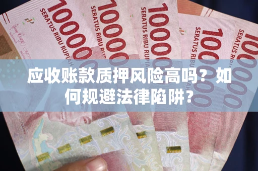 济南应收账款质押风险高吗？如何规避法律陷阱？
