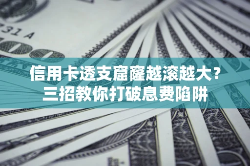 济南信用卡透支窟窿越滚越大？三招教你打破息费陷阱