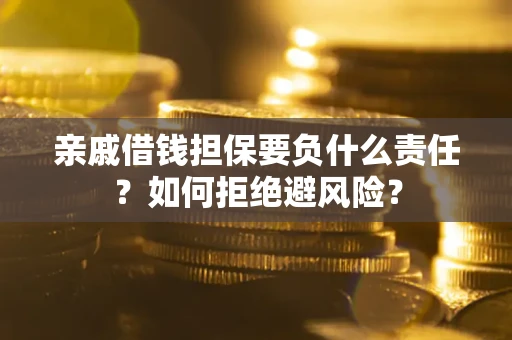 济南亲戚借钱担保要负什么责任？如何拒绝避风险？