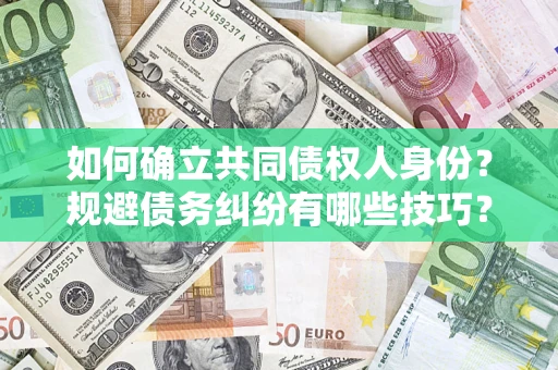 济南如何确立共同债权人身份？规避债务纠纷有哪些技巧？