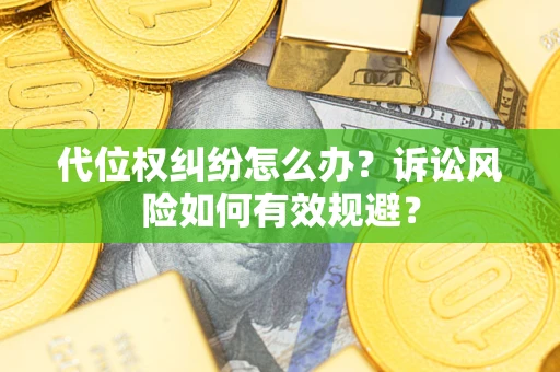 济南代位权纠纷怎么办？诉讼风险如何有效规避？