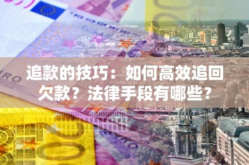 济南追款的技巧：如何高效追回欠款？法律手段有哪些？