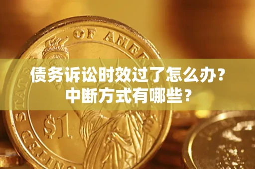 济南债务诉讼时效过了怎么办？中断方式有哪些？
