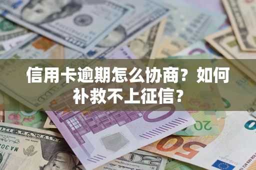 济南信用卡逾期怎么协商？如何补救不上征信？