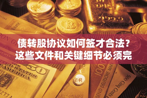 济南债转股协议如何签才合法？这些文件和关键细节必须完整