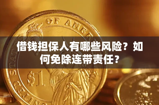 济南借钱担保人有哪些风险？如何免除连带责任？