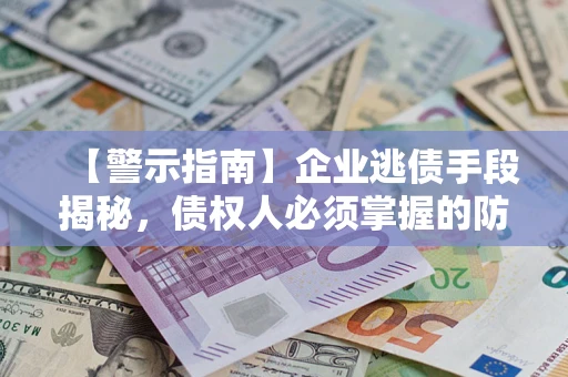 济南【警示指南】企业逃债手段揭秘，债权人必须掌握的防坑宝典