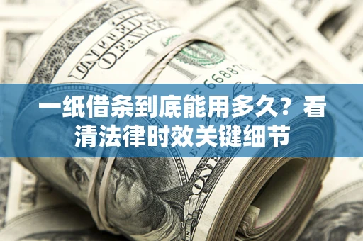 济南一纸借条到底能用多久？看清法律时效关键细节