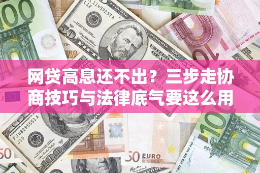 济南网贷高息还不出？三步走协商技巧与法律底气要这么用