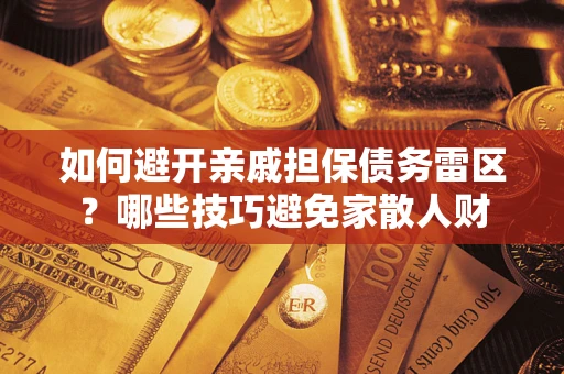 济南如何避开亲戚担保债务雷区？哪些技巧避免家散人财