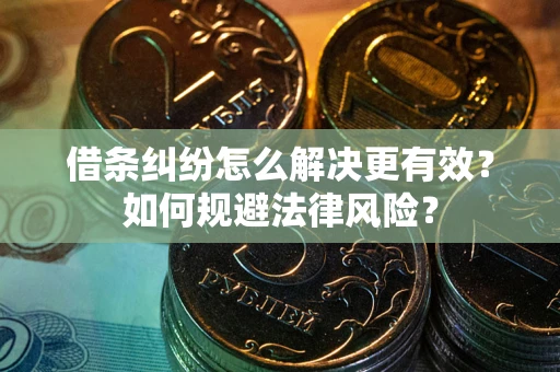 济南借条纠纷怎么解决更有效？如何规避法律风险？