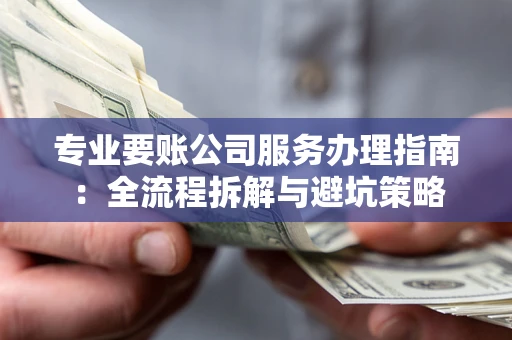 济南专业要账公司服务办理指南：全流程拆解与避坑策略