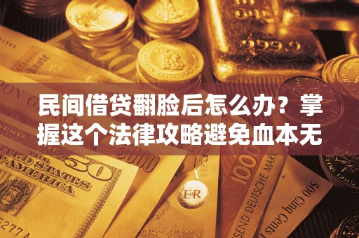 济南民间借贷翻脸后怎么办？掌握这个法律攻略避免血本无归