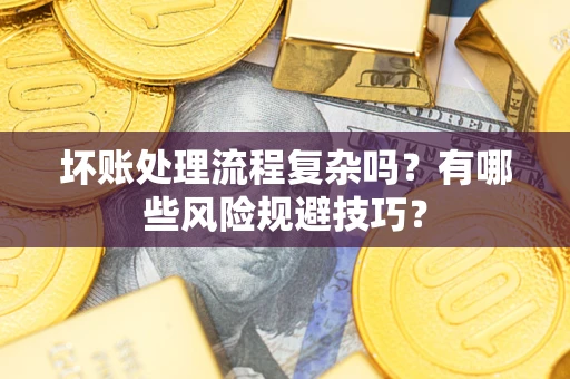 济南坏账处理流程复杂吗？有哪些风险规避技巧？