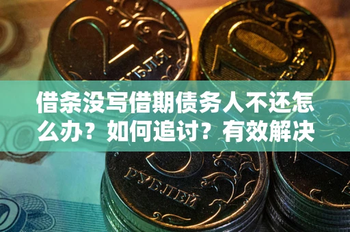 济南借条没写借期债务人不还怎么办？如何追讨？有效解决方案！