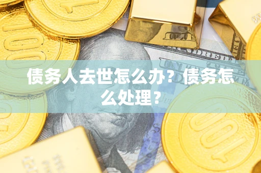 济南债务人去世怎么办？债务怎么处理？
