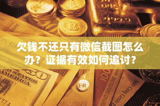 济南欠钱不还只有微信截图怎么办？证据有效如何追讨？