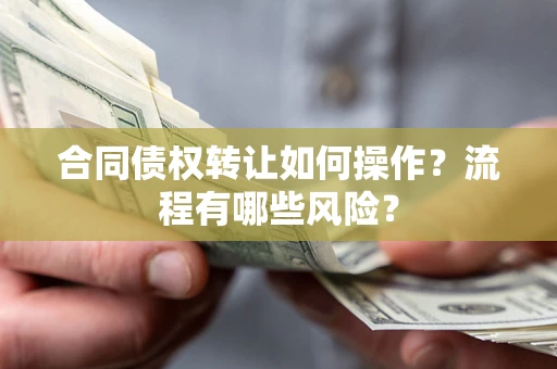 济南合同债权转让如何操作？流程有哪些风险？