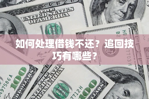 济南如何处理借钱不还？追回技巧有哪些？