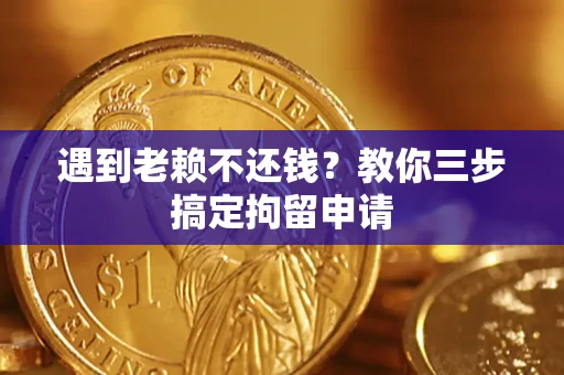济南遇到老赖不还钱？教你三步搞定拘留申请