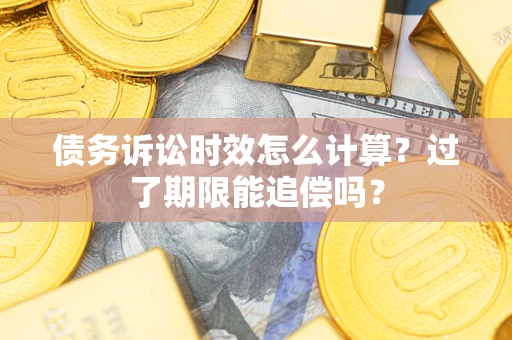 济南债务诉讼时效怎么计算？过了期限能追偿吗？