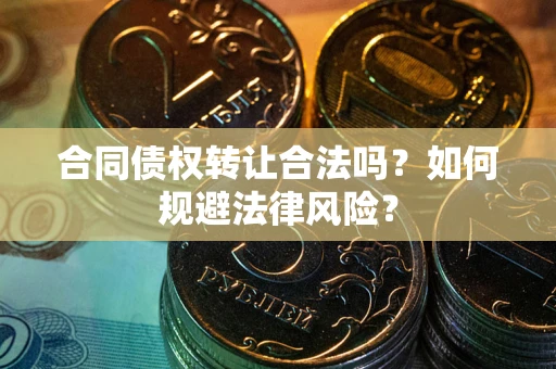 济南合同债权转让合法吗？如何规避法律风险？