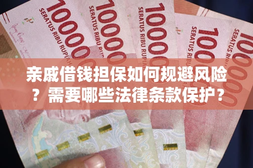 济南亲戚借钱担保如何规避风险？需要哪些法律条款保护？
