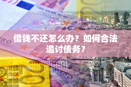 济南借钱不还怎么办？如何合法追讨债务？
