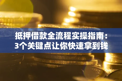 济南抵押借款全流程实操指南：3个关键点让你快速拿到钱