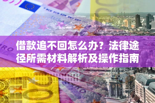 济南借款追不回怎么办?法律途径所需材料解析及操作指南 济南借款追不回怎么办?法律途径所需材料解析及操作指南