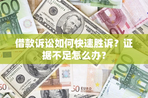 济南借款诉讼如何快速胜诉？证据不足怎么办？