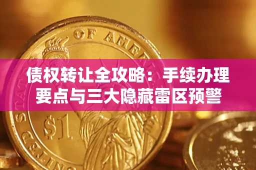 济南债权转让全攻略：手续办理要点与三大隐藏雷区预警