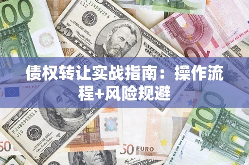 济南债权转让实战指南：操作流程+风险规避
