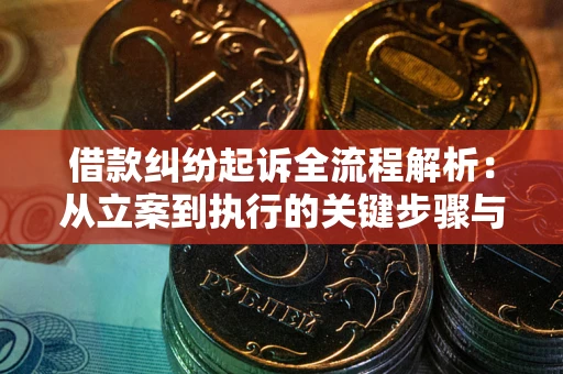 济南借款纠纷起诉全流程解析：从立案到执行的关键步骤与防败诉指南