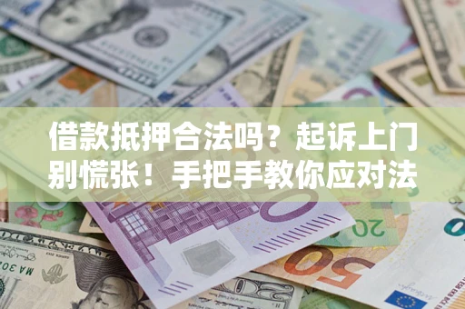 济南借款抵押合法吗？起诉上门别慌张！手把手教你应对法律程序