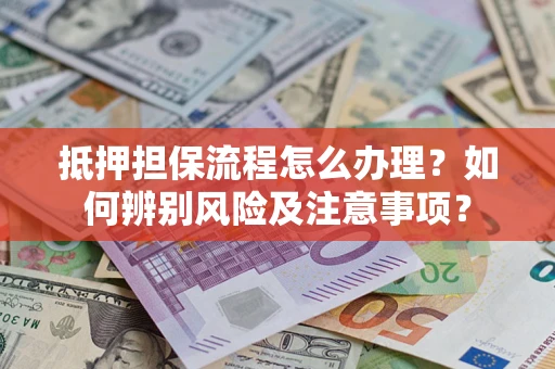济南抵押担保流程怎么办理？如何辨别风险及注意事项？