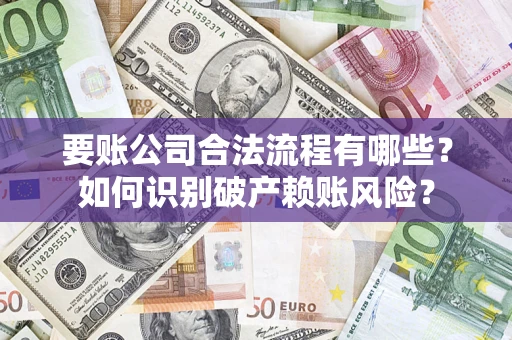济南要账公司合法流程有哪些？如何识别破产赖账风险？