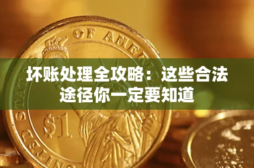 济南坏账处理全攻略：这些合法途径你一定要知道