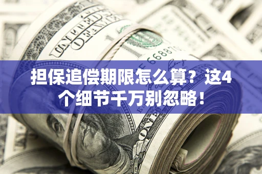 济南担保追偿期限怎么算?这4个细节千万别忽略! 济南担保追偿期限怎么算?这4个细节千万别忽略!