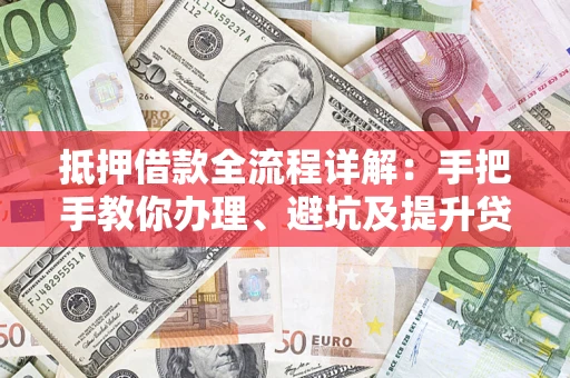 济南抵押借款全流程详解：手把手教你办理、避坑及提升贷款额度
