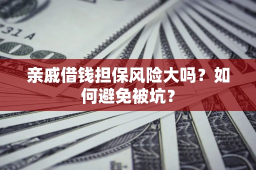济南亲戚借钱担保风险大吗？如何避免被坑？