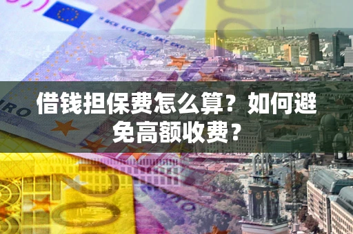 济南借钱担保费怎么算？如何避免高额收费？