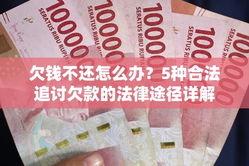 济南欠钱不还怎么办？5种合法追讨欠款的法律途径详解