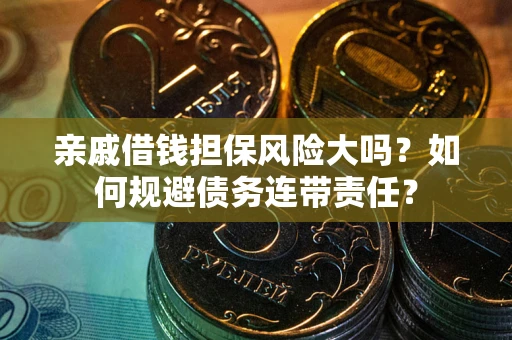 济南亲戚借钱担保风险大吗？如何规避债务连带责任？