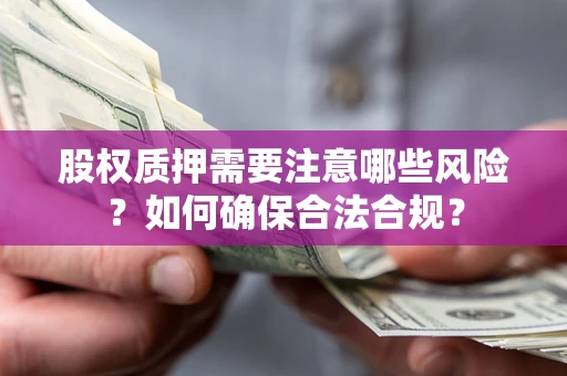 济南股权质押需要注意哪些风险？如何确保合法合规？