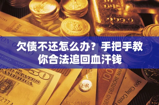 济南欠债不还怎么办?手把手教你合法追回血汗钱 济南欠债不还怎么办?手把手教你合法追回血汗钱