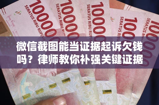济南微信截图能当证据起诉欠钱吗？律师教你补强关键证据