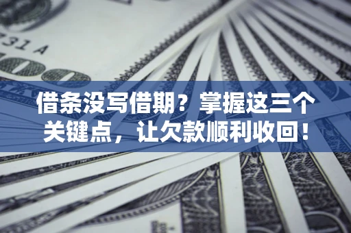济南借条没写借期？掌握这三个关键点，让欠款顺利收回！